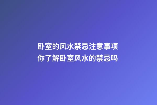 卧室的风水禁忌注意事项 你了解卧室风水的禁忌吗